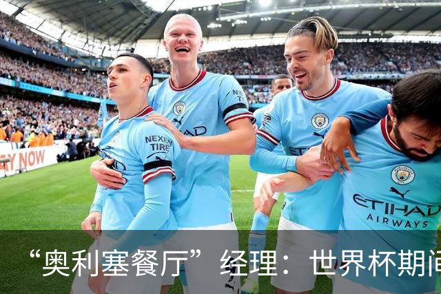 “奥利塞餐厅”经理：世界杯期间会穿奥利塞的球衣，播放他的比赛