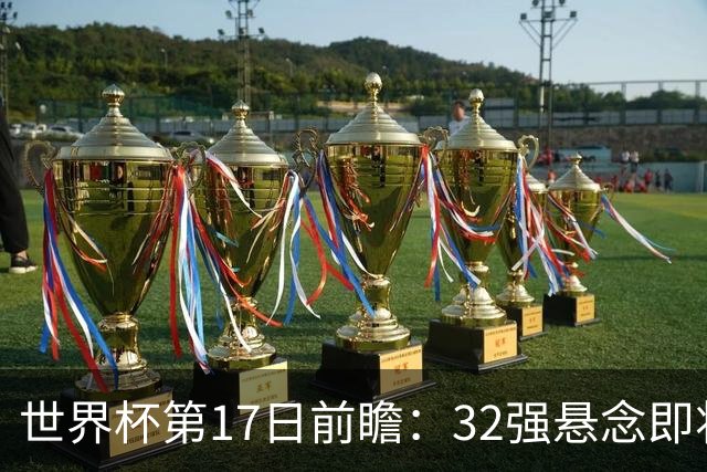 世界杯第17日前瞻：32强悬念即将全部揭晓 39岁超巨争创神迹