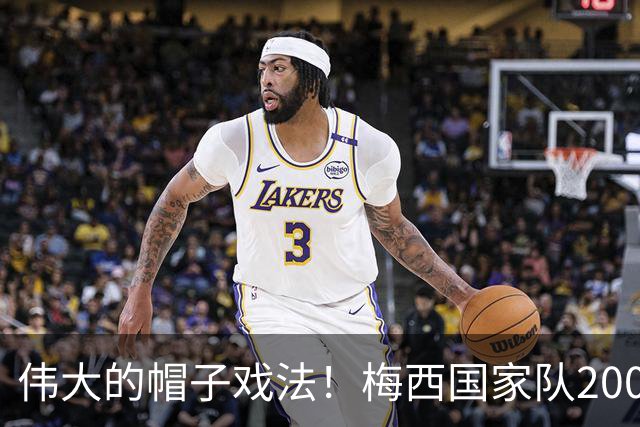 伟大的帽子戏法！梅西国家队200场，一战创8项神奇纪录震古烁今