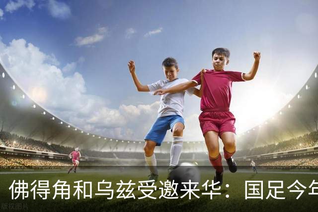 佛得角和乌兹受邀来华：国足今年至少与3支世界杯球队交锋！
