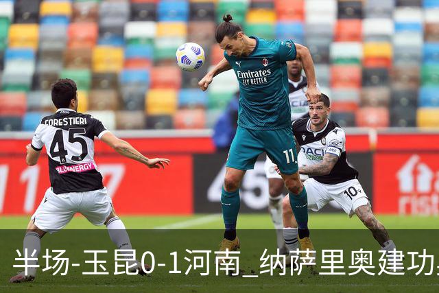 半场-玉昆0-1河南 纳萨里奥建功奥斯卡侯永永破门无效VAR屡介入