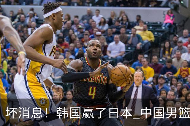 坏消息！韩国赢了日本 中国男篮第二阶段不乐观