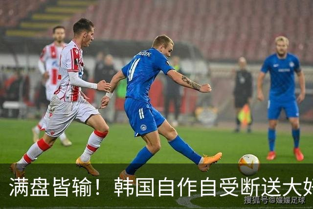 满盘皆输！韩国自作自受断送大好局面 3分+负净胜球出线渺茫