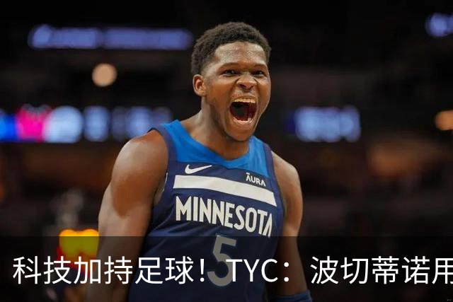 科技加持足球！TYC：波切蒂诺用AI平台分析对手、识别比赛走势