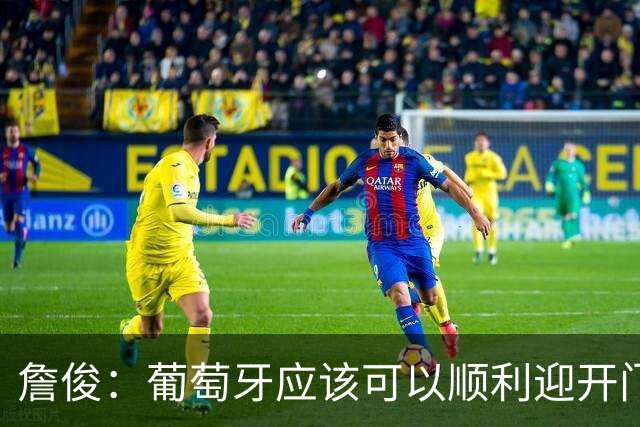 詹俊：葡萄牙应该可以顺利迎开门红 中锋位置不一定有破门的机会