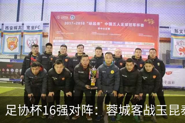 足协杯16强对阵：蓉城客战玉昆泰山战三镇 国安遭遇中乙队