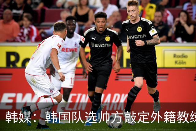 韩媒：韩国队选帅方敲定外籍教练 明年亚洲杯将迎首秀
